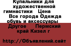 Купальники для  художественной гимнастики › Цена ­ 8 500 - Все города Одежда, обувь и аксессуары » Другое   . Пермский край,Кизел г.